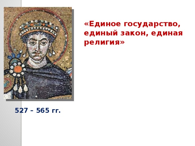 «Единое государство, единый закон, единая религия» 527 – 565 гг.