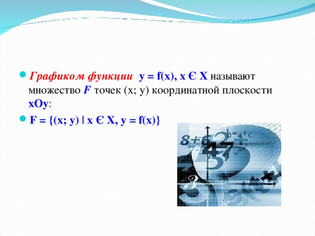 Графиком функции у  = f(x), x Є X  называют множество F  точек (х; у) координатной плоскости хОу : F = { (х; у) | x Є X , у  = f(x)}