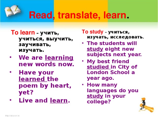 Read, translate, learn .  To learn  – учить, учиться, выучить, заучивать, изучать. To study  – учиться, изучать, исследовать .