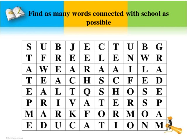 Find as many words connected with school as possible S T U F A B T R W J E E E E E A P A A C E R C L L T M R A A T E E I H U D V N S B R Q A A G W S K U I C C T R F H L F A E O E A O T D R R S M S E I P O O A N M