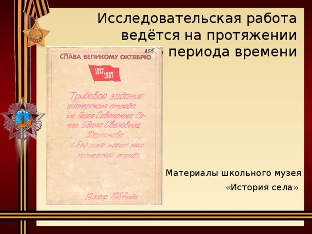 Исследовательская работа ведётся на протяжении длительного периода времени   Материалы школьного музея «История села»