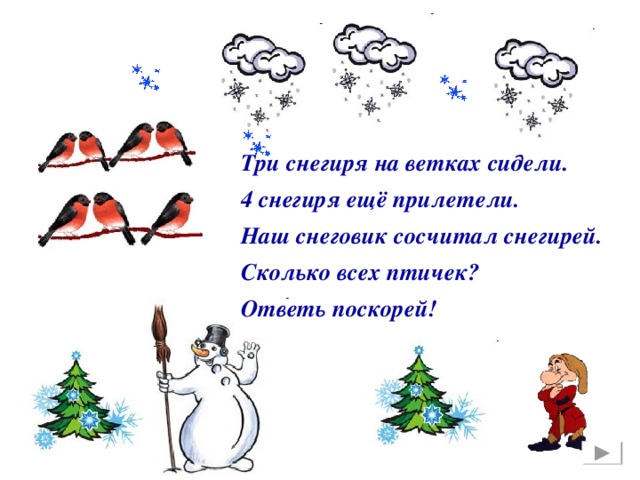 Три снегиря на ветках сидели. 4 снегиря ещё прилетели. Наш снеговик сосчитал снегирей. Сколько всех птичек? Ответь поскорей!