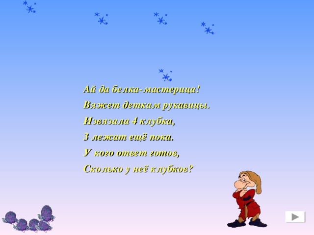 Ай да белка-мастерица! Вяжет деткам рукавицы. Извязала 4 клубка, 3 лежат ещё пока. У кого ответ готов, Сколько у неё клубков?