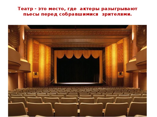 Театр - это место, где актеры разыгрывают пьесы перед собравшимися зрителями.
