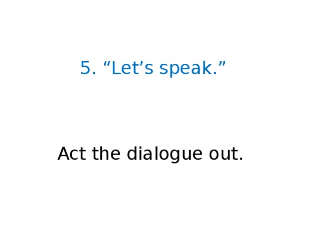 5. “Let’s speak.” Act the dialogue out.