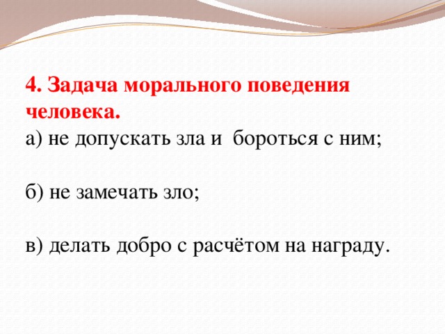 4. Задача морального поведения человека. а) не допускать зла и бороться с ним; б) не замечать зло; в) делать добро с расчётом на награду.