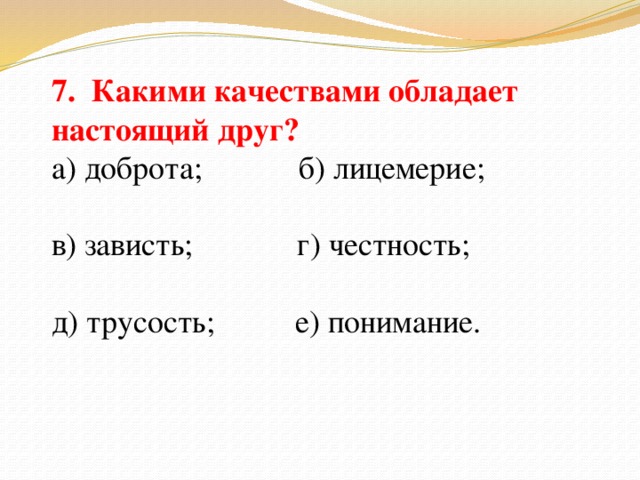 7. Какими качествами обладает настоящий друг? а) доброта; б) лицемерие; в) зависть; г) честность; д) трусость; е) понимание.