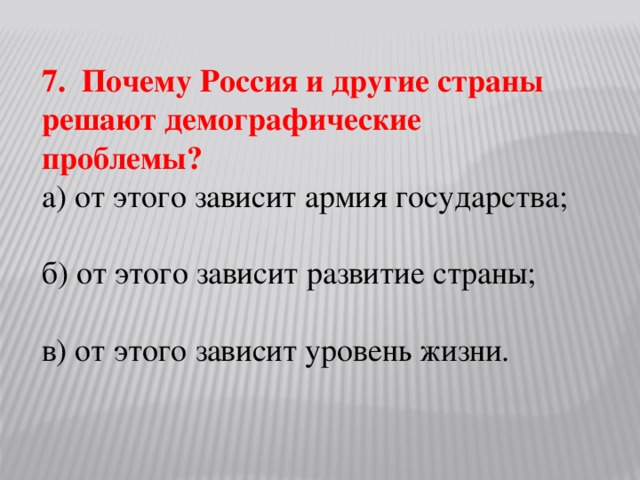 7. Почему Россия и другие страны решают демографические проблемы? а) от этого зависит армия государства; б) от этого зависит развитие страны; в) от этого зависит уровень жизни.