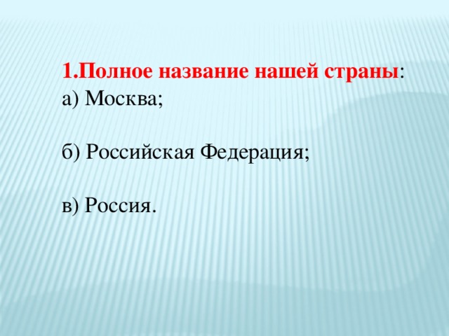 1.Полное название нашей страны : а) Москва; б) Российская Федерация; в) Россия.