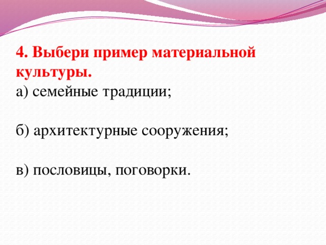 4. Выбери пример материальной культуры. а) семейные традиции; б) архитектурные сооружения; в) пословицы, поговорки.