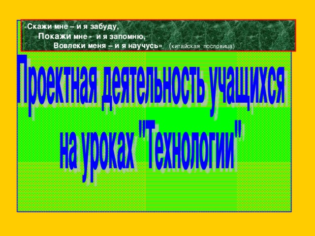 « Скажи мне – и я забуду,  Покажи мне - и я запомню,  Вовлеки меня – и я научусь» ( китайская пословица)