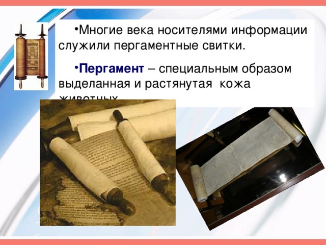 Многие века носителями информации служили пергаментные свитки. Пергамент – специальным образом выделанная и растянутая кожа животных
