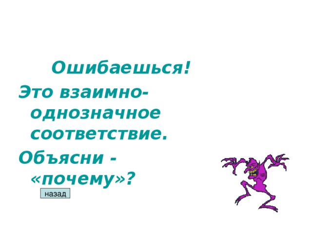 Ошибаешься! Это взаимно-однозначное соответствие. Объясни - «почему»? назад