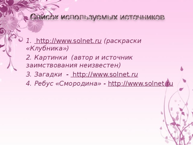 1. http://www.solnet .ru (раскраски «Клубника») 2. Картинки (автор и источник заимствования неизвестен) 3. Загадки - http://www.solnet .ru 4. Ребус «Смородина» - http://www.solnet.ru