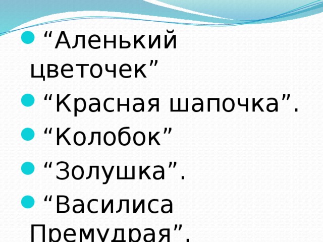 “ Аленький цветочек” “ Красная шапочка”. “ Колобок” “ Золушка”. “ Василиса Премудрая”.