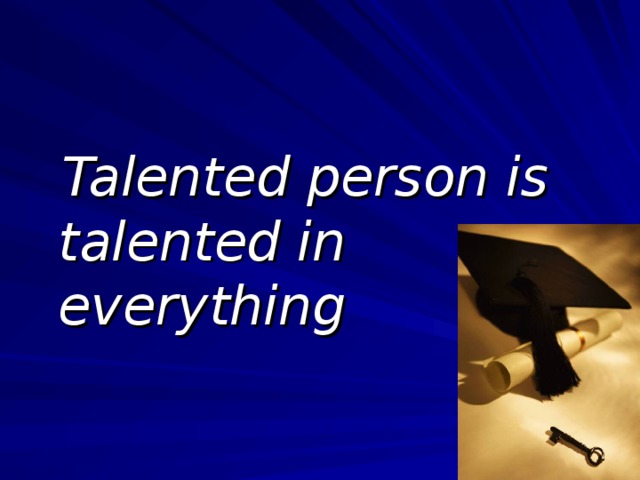 Talented person is talented in everything