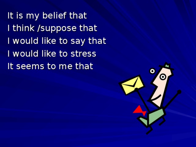 It is my belief that I think /suppose that I would like to say that I would like to stress It seems to me that