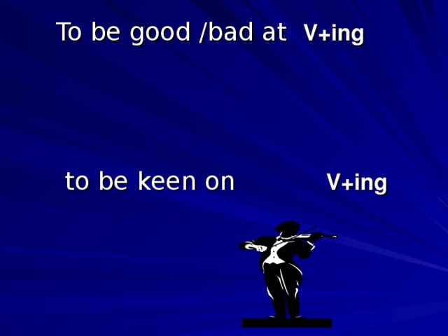 To be good /bad at V+ing       to be keen on  V+ing