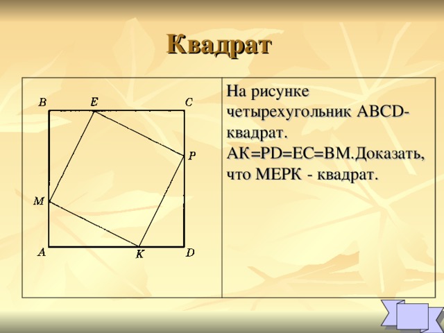 На рисунке четырехугольник ABCD -квадрат. АК= PD=EC=BM. Доказать, что МЕРК - квадрат.  1