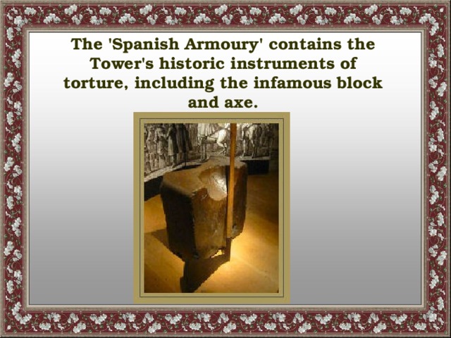 The 'Spanish Armoury' contains the Tower's historic instruments of torture, including the infamous block and axe.