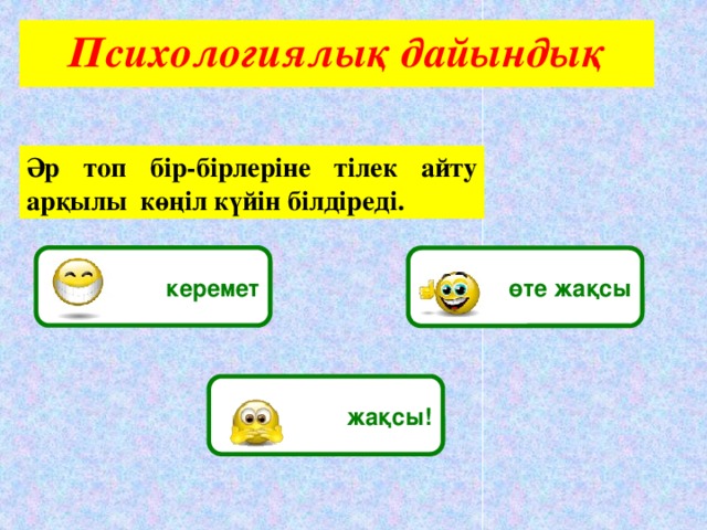 Психологиялық дайындық Әр топ бір-бірлеріне тілек айту арқылы көңіл күйін білдіреді. керемет өте жақсы жақсы!