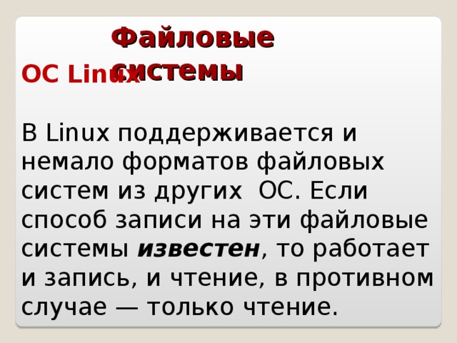 Файловые системы ОС Linux  В Linux поддерживается и немало форматов файловых систем из других ОС. Если способ записи на эти файловые системы известен , то работает и запись, и чтение, в противном случае — только чтение.