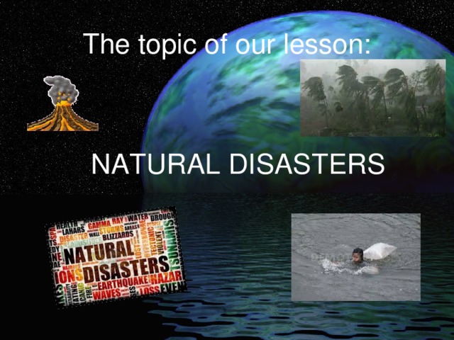 The topic of our lesson: NATURAL DISASTERS