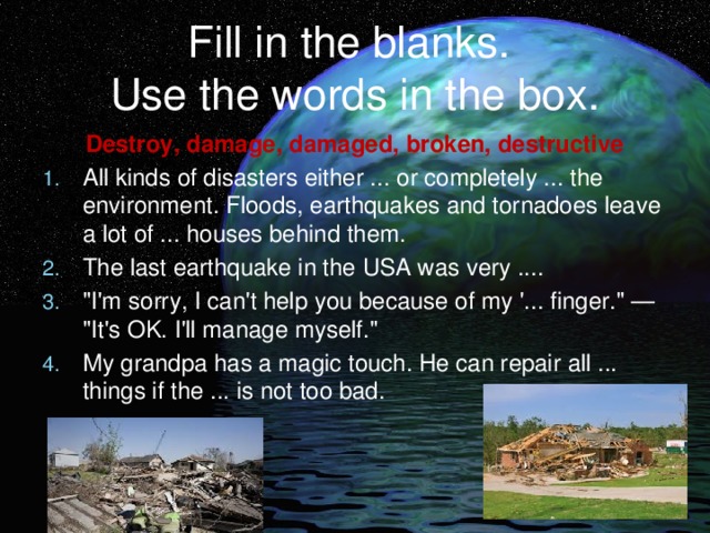 Fill in the blanks.  Use the words in the box. Destroy, damage, damaged, broken, destructive