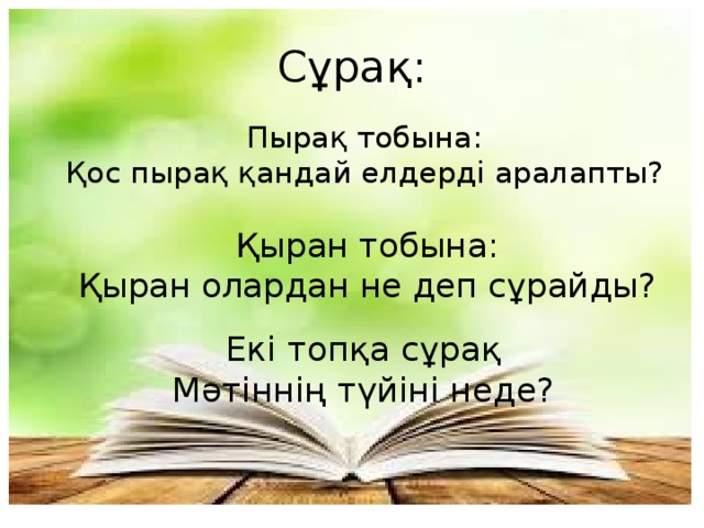 Сұрақ: Пырақ тобына: Қос пырақ қандай елдерді аралапты? Қыран тобына: Қыран олардан не деп сұрайды? Екі топқа сұрақ Мәтіннің түйіні неде?