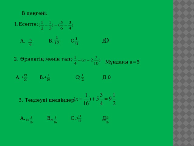 В деңгейі: 1.Есепте: А. В. С. Д. 2. Өрнектің мәнін тап: Мұндағы а=5 А. В. С, Д.0 3. Теңдеуді шешіңдер: А. В. С. Д.