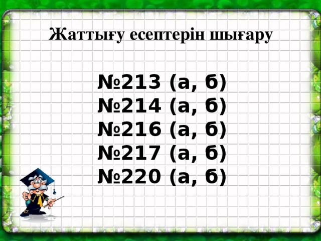 Жаттығу есептерін шығару № 213 (а, б) № 214 (а, б) № 216 (а, б) № 217 (а, б) № 220 (а, б)