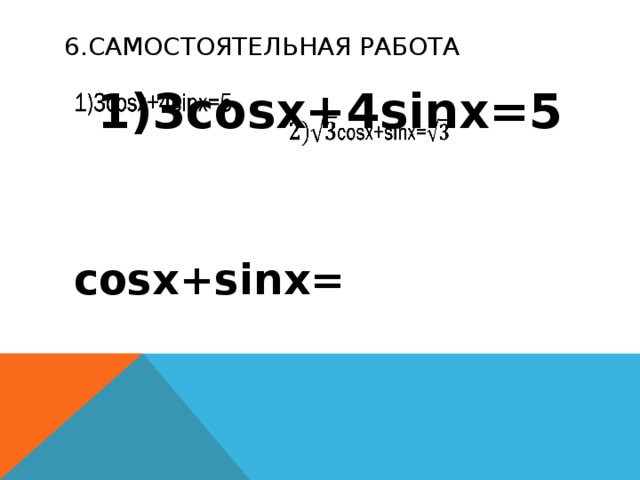 6.Самостоятельная РАбота  1)3cosx+4sinx=5 cosx+sinx=  