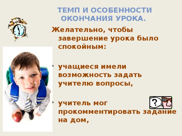 Темп и особенности окончания урока.  Желательно, чтобы завершение урока было спокойным:  учащиеся имели возможность задать учителю вопросы,