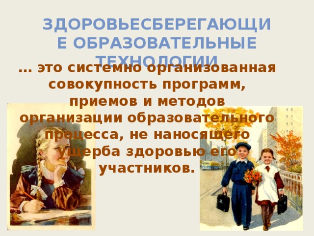 Здоровьесберегающие образовательные технологии … это системно организованная совокупность программ, приемов и методов организации образовательного процесса, не наносящего  ущерба здоровью его участников.