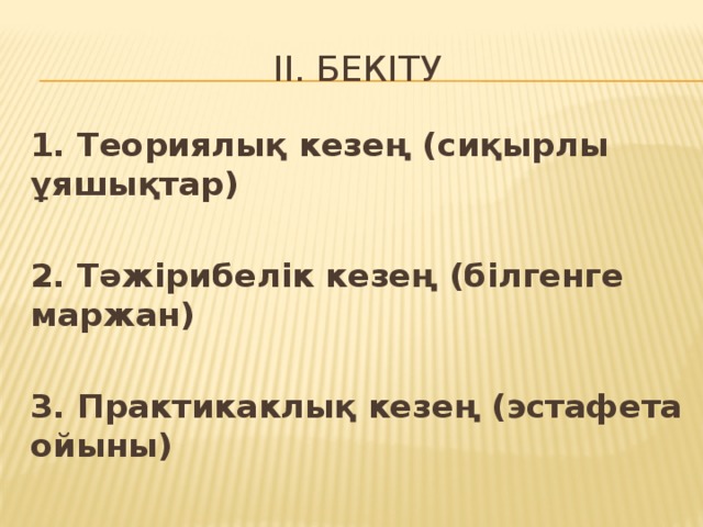 II. Бекіту 1. Теориялық кезең (сиқырлы ұяшықтар)  2. Тәжірибелік кезең (білгенге маржан)  3. Практикаклық кезең (эстафета ойыны)