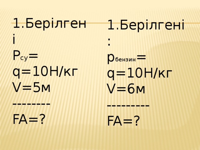 1.Берілгені P су = q=10Н/кг V=5м -------- FA=? 1.Берілгені: p бензин = q=10Н/кг V=6м --------- FA=?