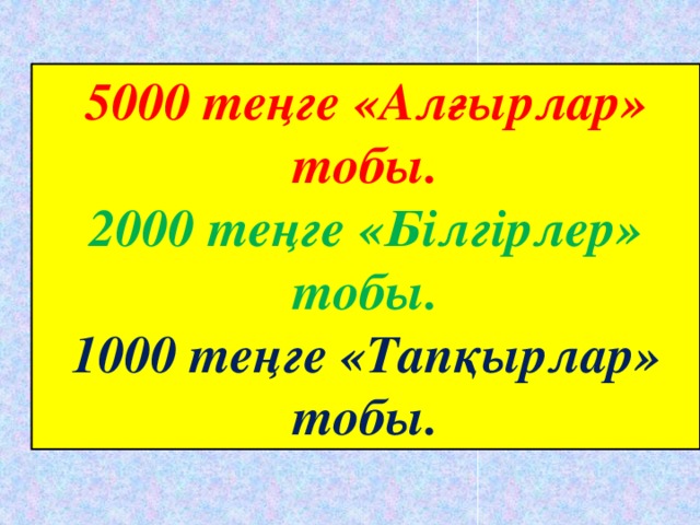 5000 теңге «Алғырлар» тобы. 2000 теңге «Білгірлер» тобы. 1000 теңге «Тапқырлар» тобы.