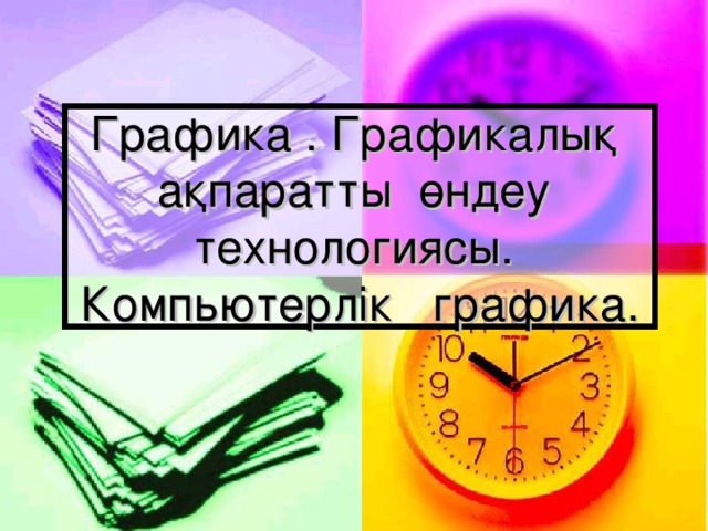 Графика . Графикалы қ ақпаратты өндеу технологиясы. Компьютерлік графика.