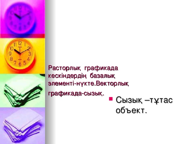 Расторлық графикада кескіндердің базалық элементі-нүкте.Векторлық графикада-сызық.