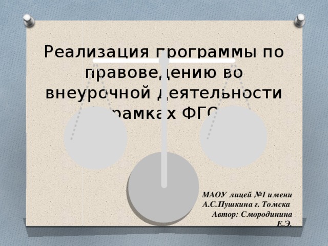 Реализация программы по правоведению во внеурочной деятельности (в рамках ФГОС) МАОУ лицей №1 имени А.С.Пушкина г. Томска Автор: Смородинина Е.Э.