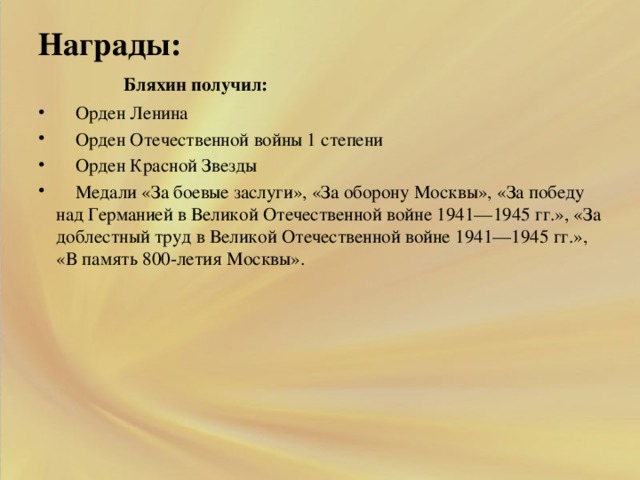 Награды:    Бляхин получил:     Орден Ленина     Орден Отечественной войны 1 степени     Орден Красной Звезды     Медали «За боевые заслуги», «За оборону Москвы», «За победу над Германией в Великой Отечественной войне 1941—1945 гг.», «За доблестный труд в Великой Отечественной войне 1941—1945 гг.», «В память 800-летия Москвы».
