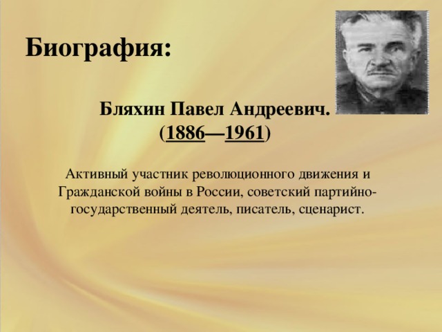 Биография:  Бляхин Павел Андреевич.  ( 1886 — 1961 ) Активный участник революционного движения и Гражданской войны в России, советский партийно-государственный деятель, писатель, сценарист.