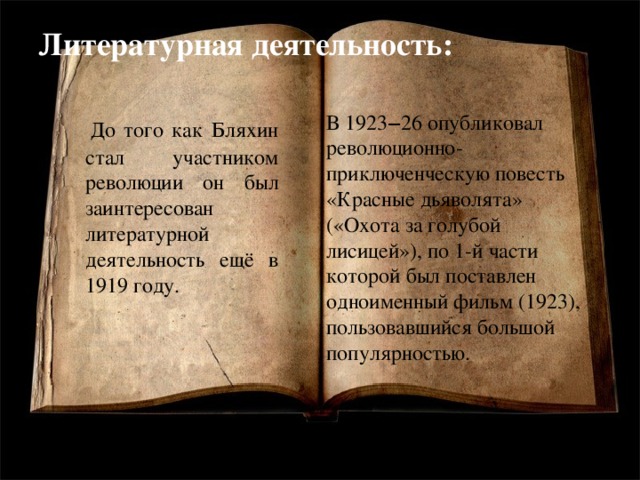 Литературная деятельность:   В 1923‒26 опубликовал революционно-приключенческую повесть «Красные дьяволята» («Охота за голубой лисицей»), по 1-й части которой был поставлен одноименный фильм (1923), пользовавшийся большой популярностью.  До того как Бляхин стал участником революции он был заинтересован литературной деятельность ещё в 1919 году.