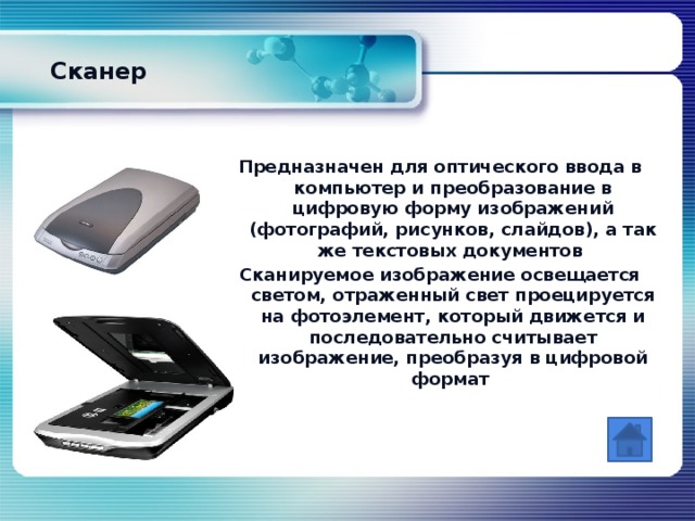 Сканер Предназначен для оптического ввода в компьютер и преобразование в цифровую форму изображений (фотографий, рисунков, слайдов), а так же текстовых документов Сканируемое изображение освещается светом, отраженный свет проецируется на фотоэлемент, который движется и последовательно считывает изображение, преобразуя в цифровой формат