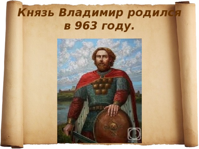 Князь Владимир родился  в 963 году.
