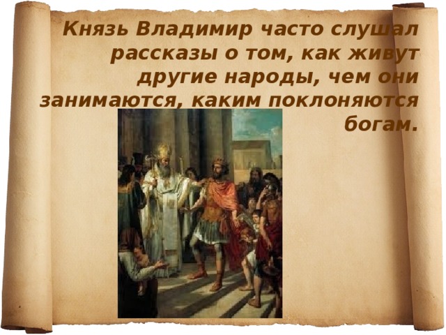 Князь Владимир часто слушал рассказы о том, как живут другие народы, чем они занимаются, каким поклоняются богам.
