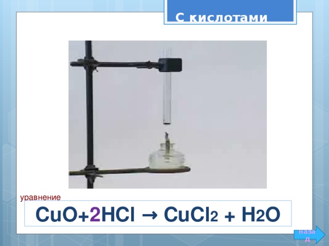 С кислотами уравнение С uO + 2 HCl → CuCl 2 + H 2 O назад