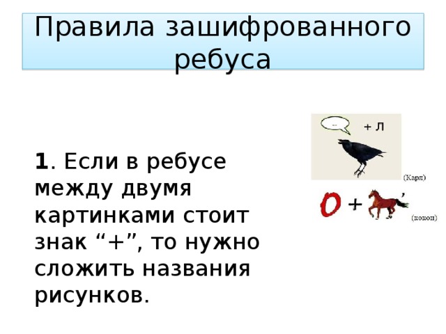 Правила зашифрованного ребуса  1 . Если в ребусе между двумя картинками стоит знак “+”, то нужно сложить названия рисунков.