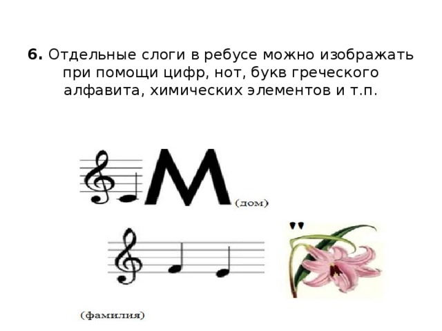 6.  Отдельные слоги в ребусе можно изображать при помощи цифр, нот, букв греческого алфавита, химических элементов и т.п.