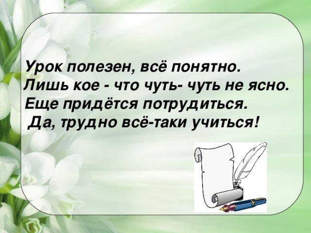 Урок полезен, всё понятно. Лишь кое - что чуть- чуть не ясно. Еще придётся потрудиться.  Да, трудно всё-таки учиться!